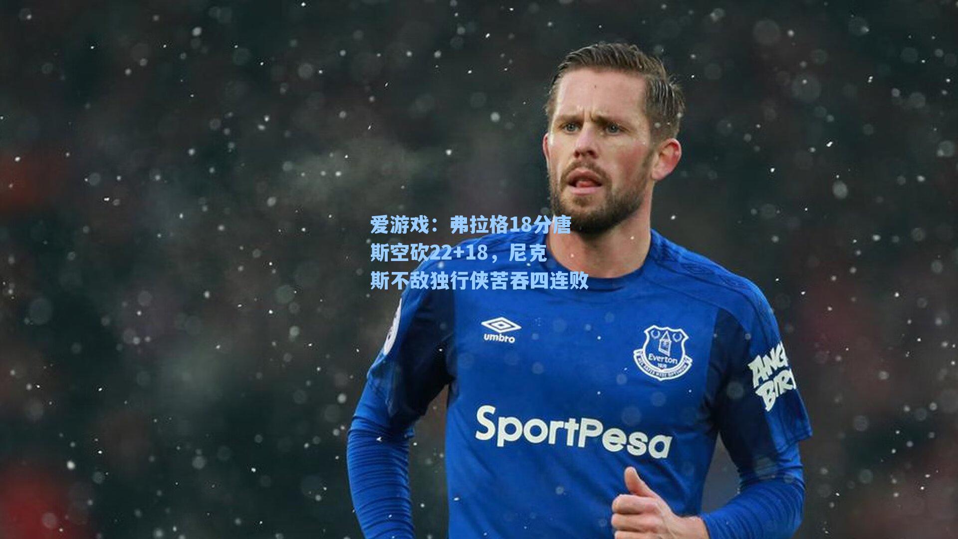 爱游戏：弗拉格18分唐斯空砍22+18，尼克斯不敌独行侠苦吞四连败