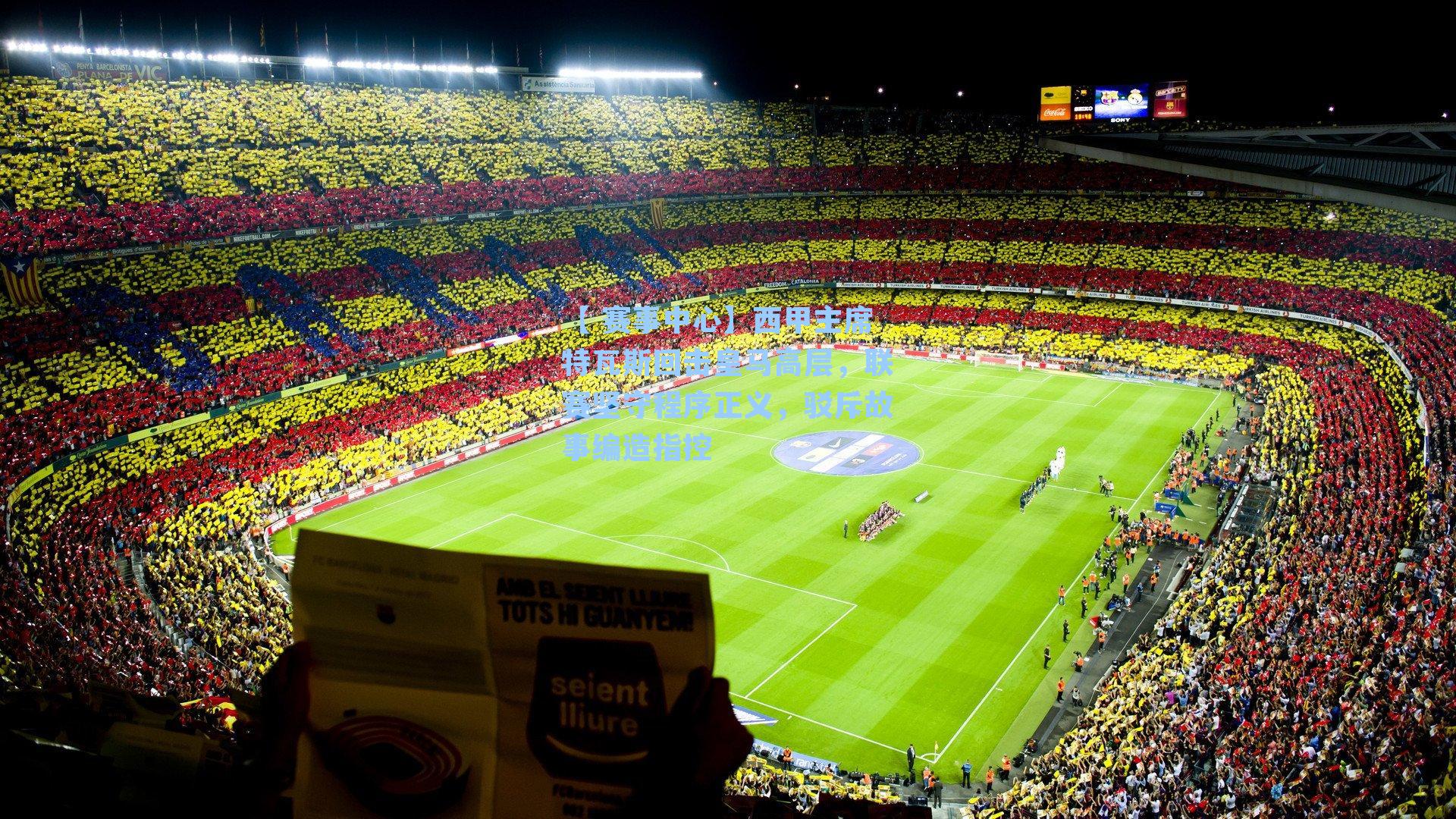 西甲主席特瓦斯回击皇马高层，联赛坚守程序正义，驳斥故事编造指控