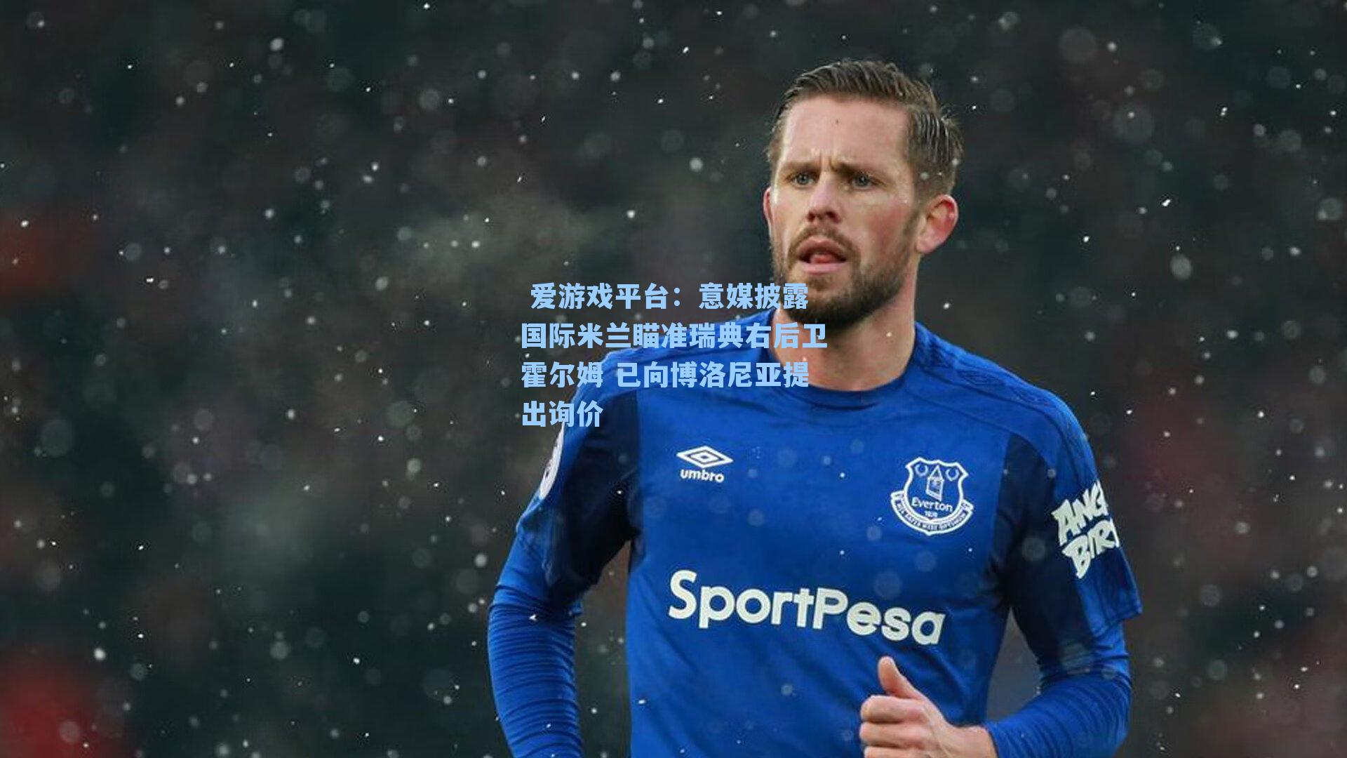 意媒披露国际米兰瞄准瑞典右后卫霍尔姆 已向博洛尼亚提出询价