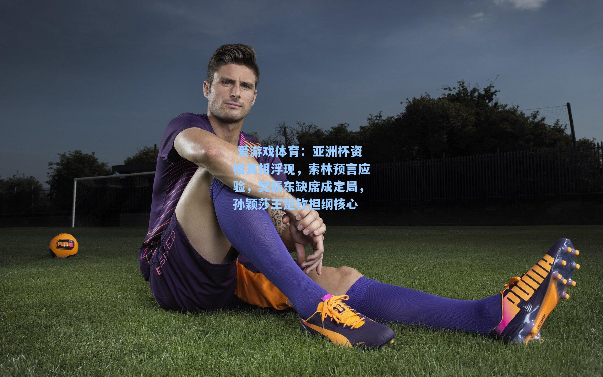 亚洲杯资格真相浮现，索林预言应验，樊振东缺席成定局，孙颖莎王楚钦担纲核心