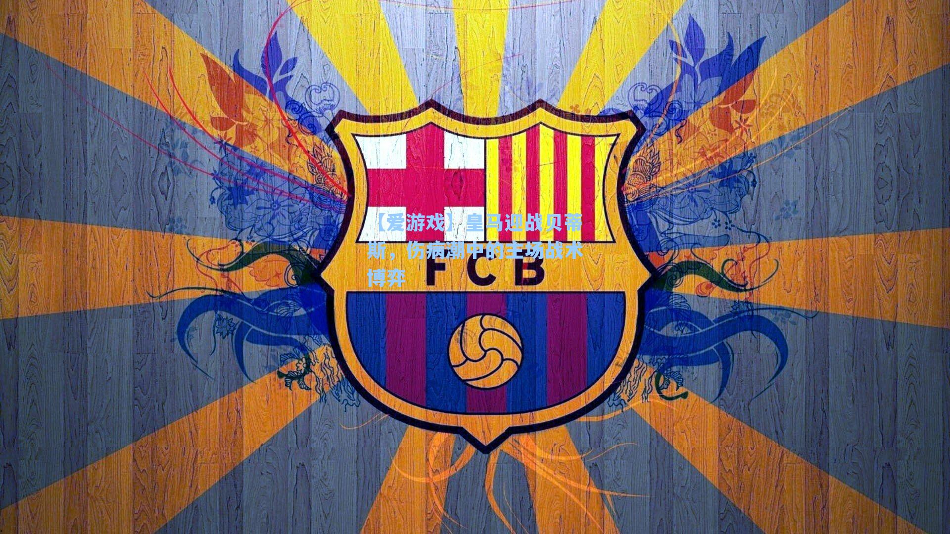 皇马迎战贝蒂斯，伤病潮中的主场战术博弈