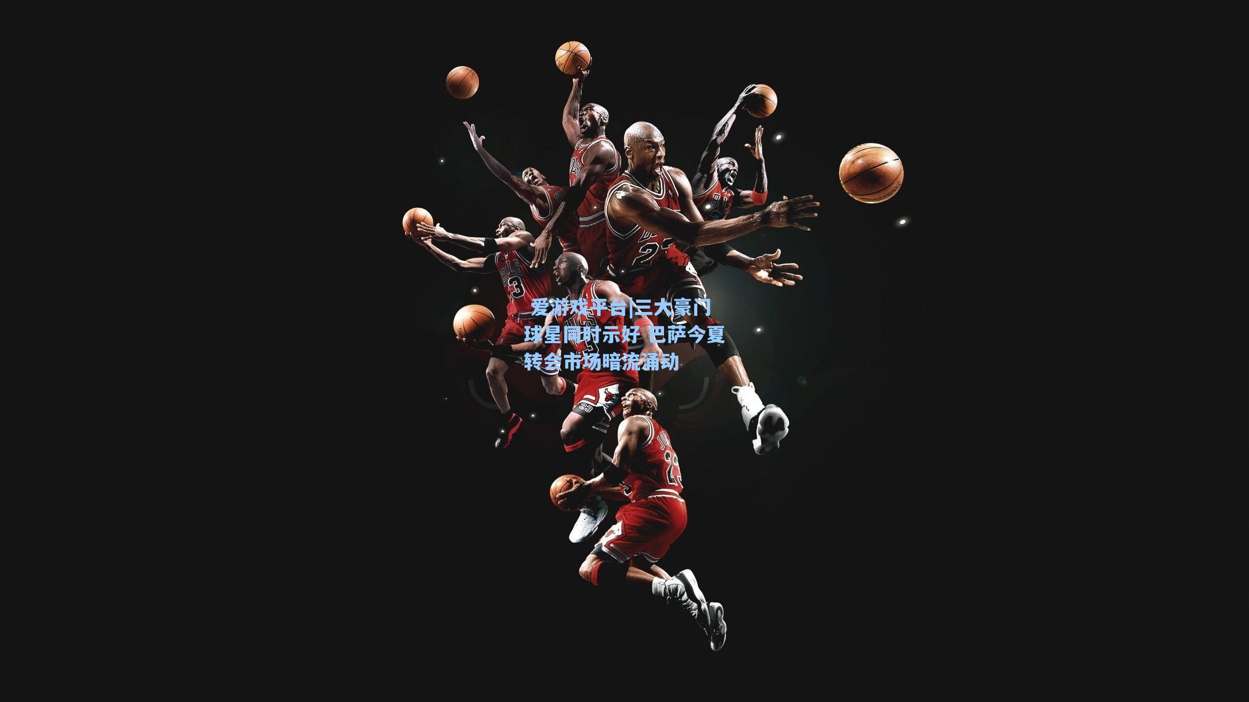 三大豪门球星同时示好 巴萨今夏转会市场暗流涌动