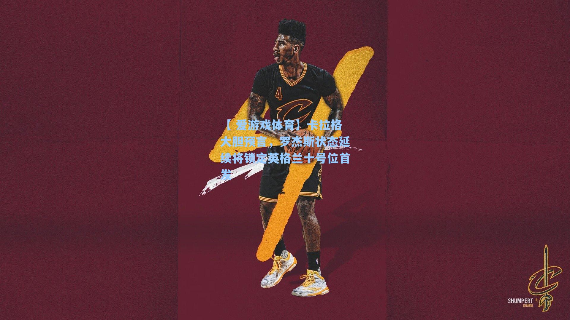 卡拉格大胆预言，罗杰斯状态延续将锁定英格兰十号位首发