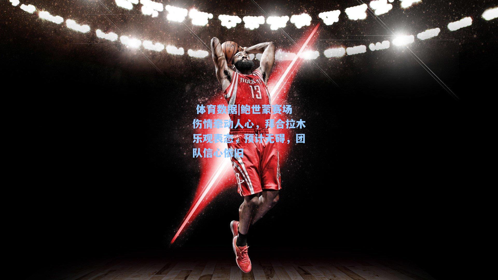  体育数据|鲍世蒙赛场伤情牵动人心，拜合拉木乐观表态，预计无碍，团队信心依旧