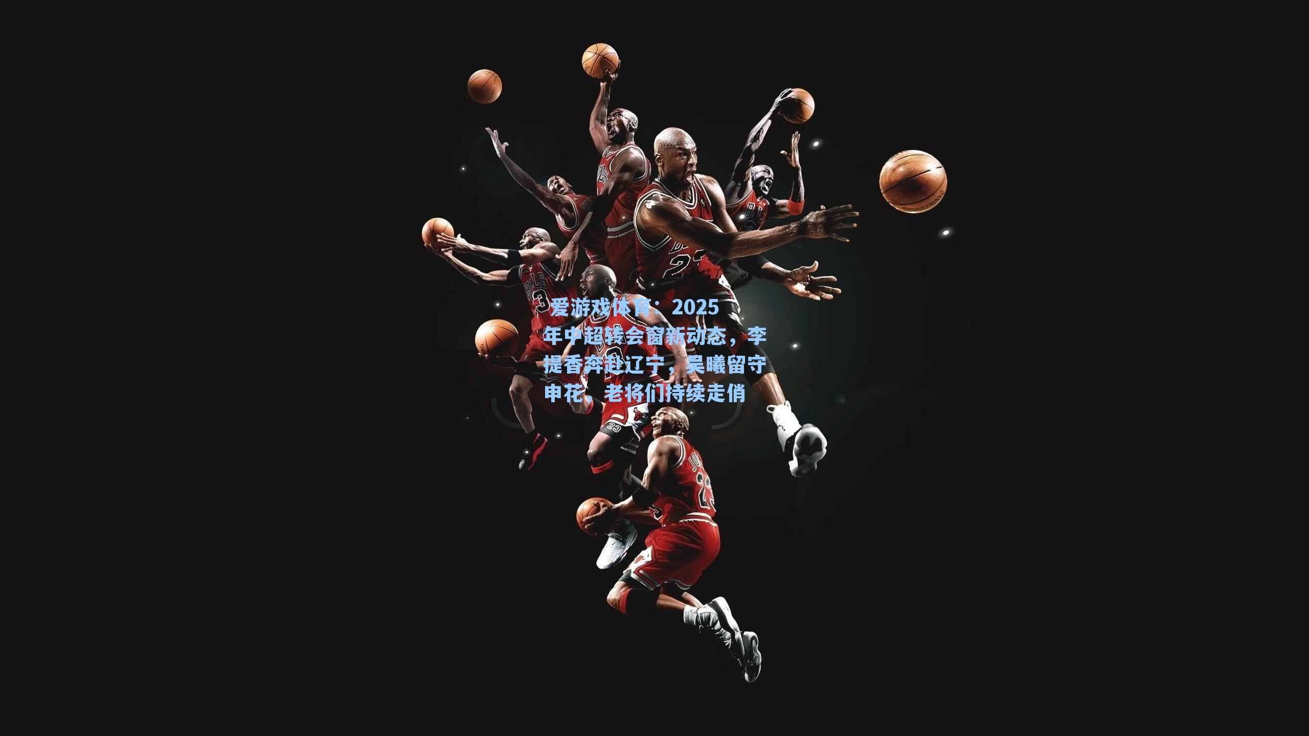 2025年中超转会窗新动态,李提香奔赴辽宁,吴曦留守申花,老将们持续走俏