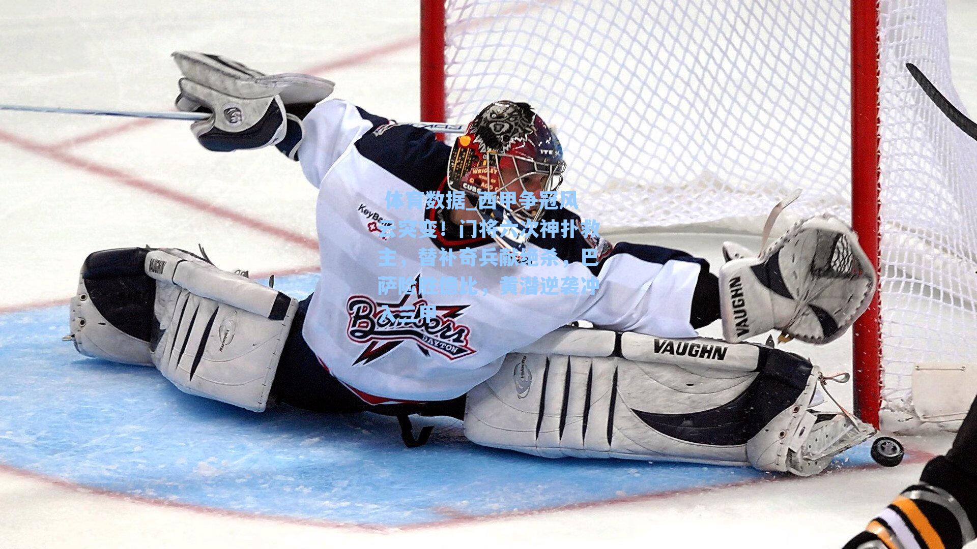  体育数据_西甲争冠风云突变！门将六次神扑救主，替补奇兵献绝杀，巴萨险胜德比，黄潜逆袭冲入三甲