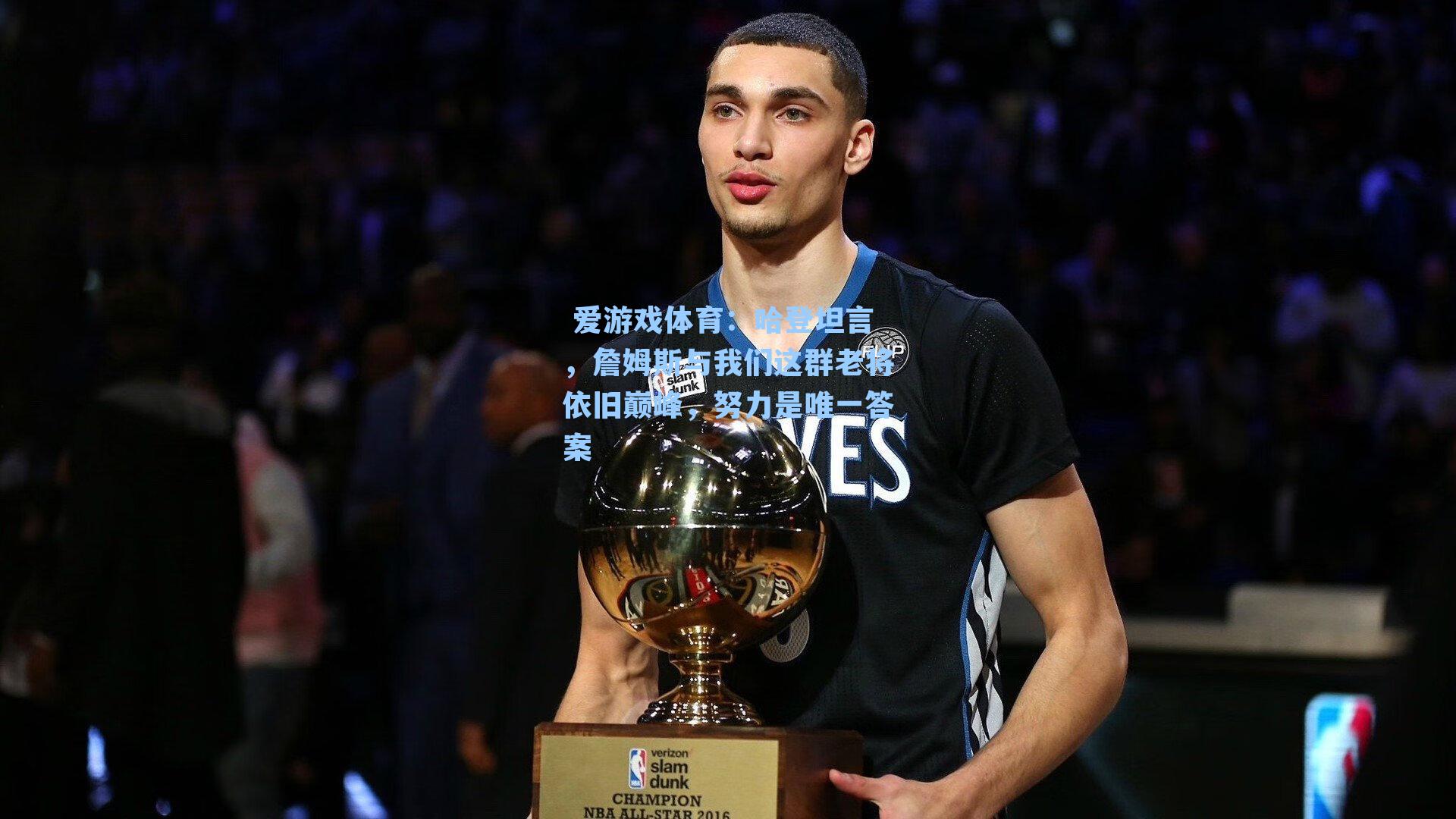 哈登坦言，詹姆斯与我们这群老将依旧巅峰，努力是唯一答案