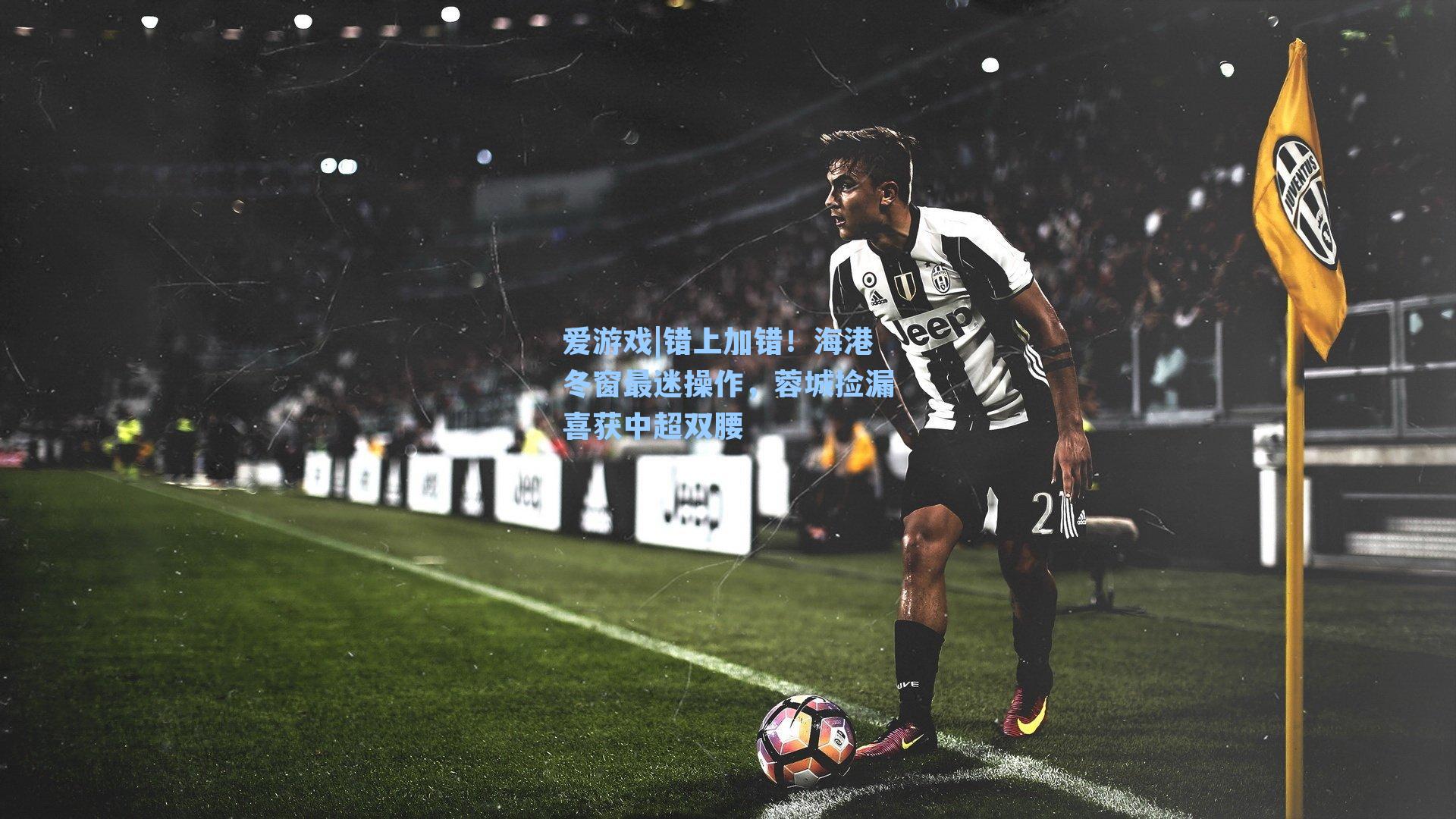 错上加错!海港冬窗最迷操作,蓉城捡漏喜获中超双腰