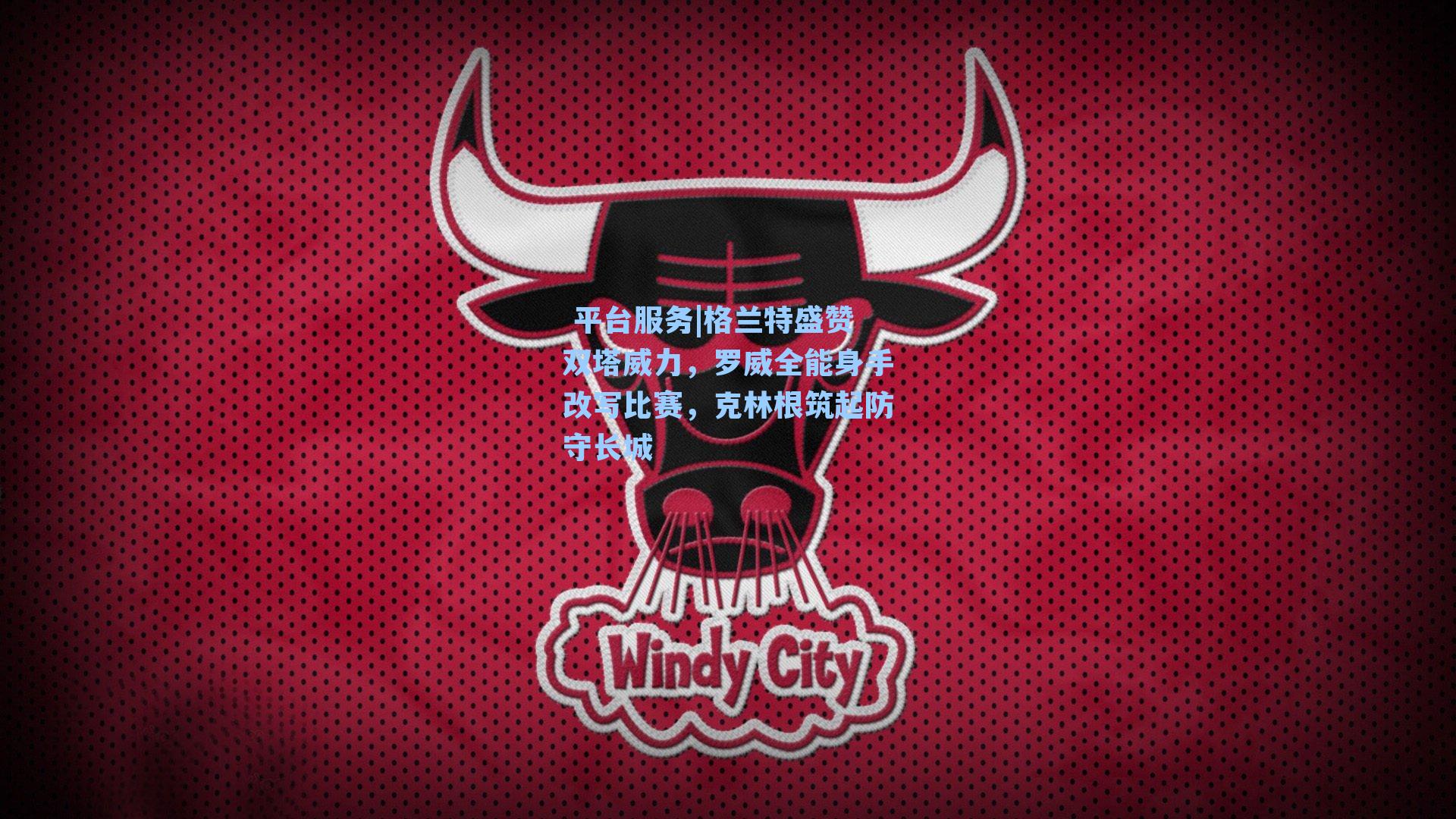 格兰特盛赞双塔威力，罗威全能身手改写比赛，克林根筑起防守长城