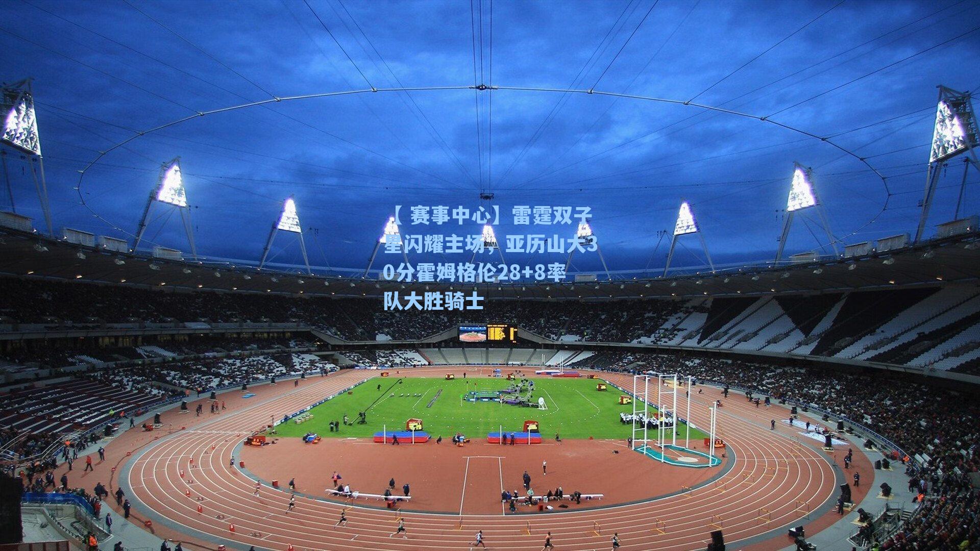 【 赛事中心】雷霆双子星闪耀主场，亚历山大30分霍姆格伦28+8率队大胜骑士