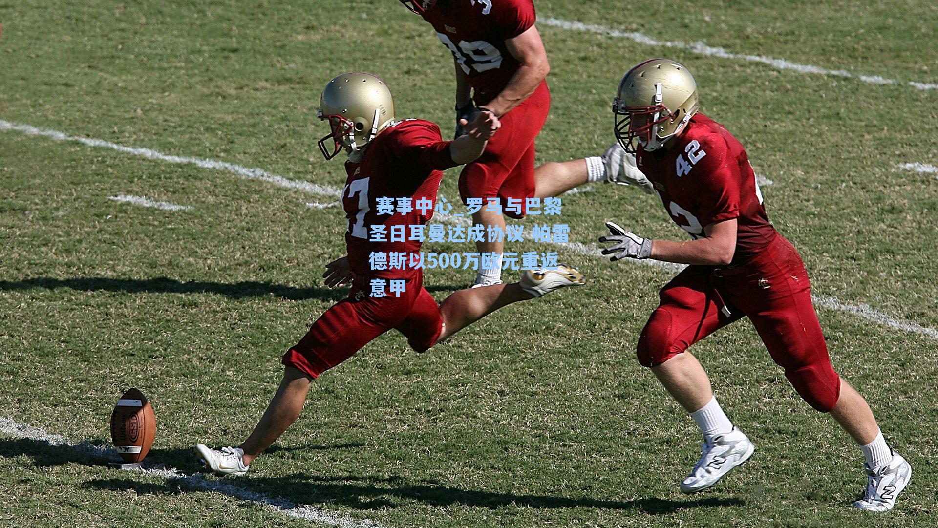  赛事中心_罗马与巴黎圣日耳曼达成协议 帕雷德斯以500万欧元重返意甲