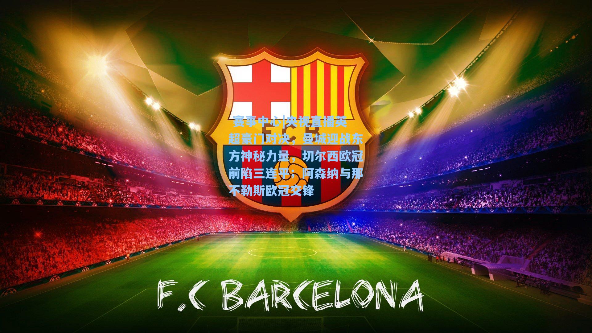  赛事中心|央视直播英超豪门对决，曼城迎战东方神秘力量，切尔西欧冠前陷三连平；阿森纳与那不勒斯欧冠交锋