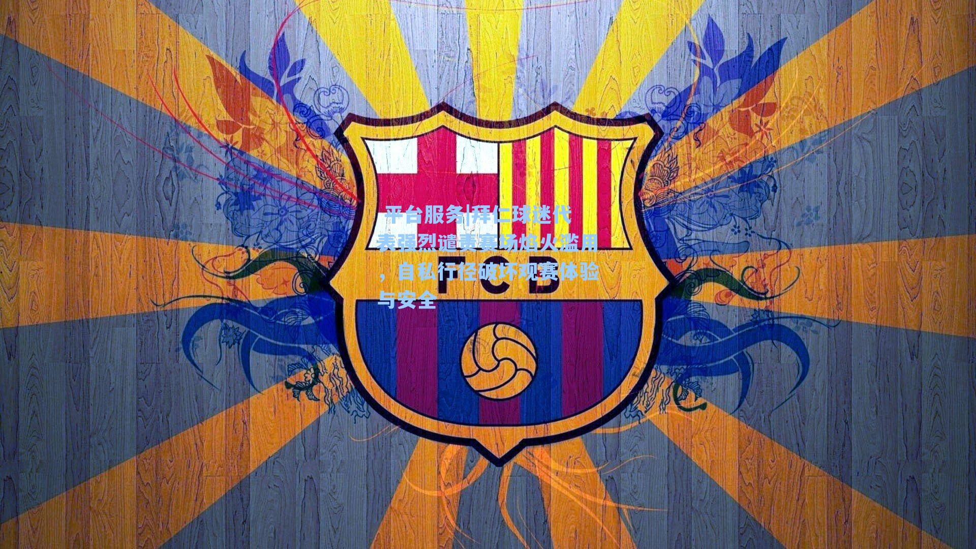  平台服务|拜仁球迷代表强烈谴责赛场焰火滥用，自私行径破坏观赛体验与安全