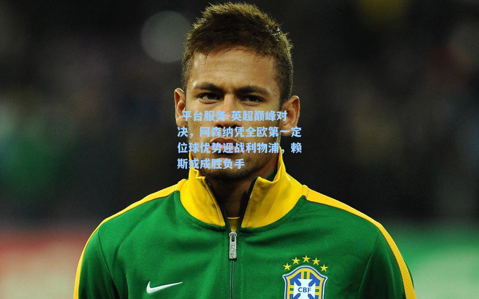  平台服务-英超巅峰对决，阿森纳凭全欧第一定位球优势迎战利物浦，赖斯或成胜负手