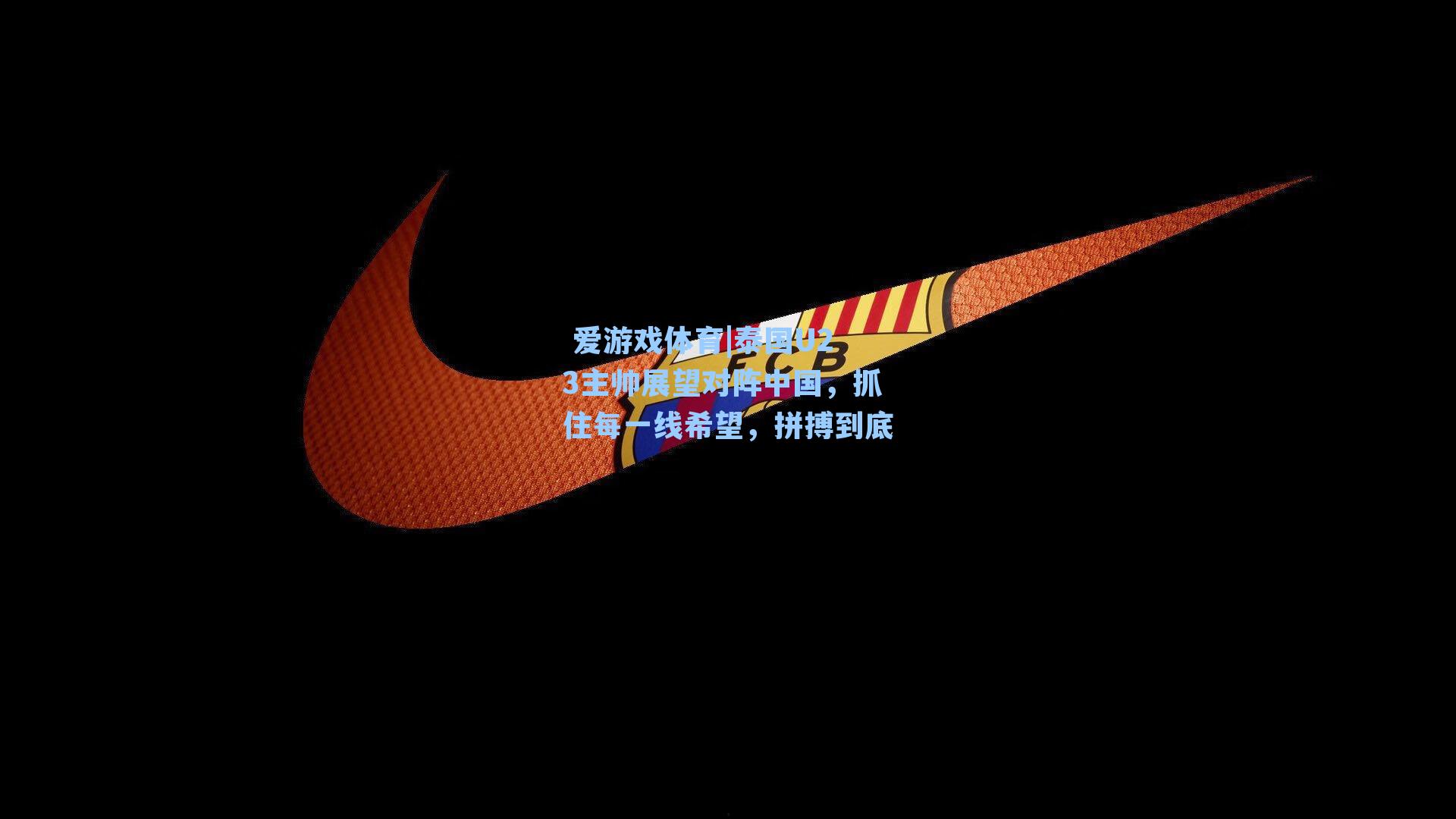 泰国U23主帅展望对阵中国，抓住每一线希望，拼搏到底