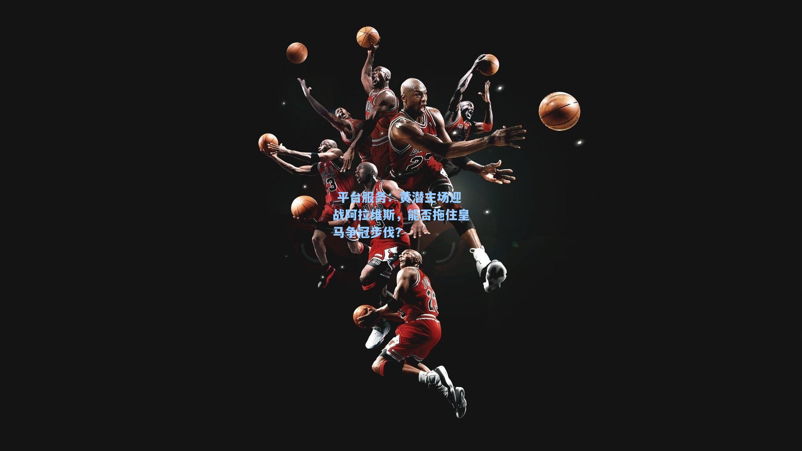  平台服务：黄潜主场迎战阿拉维斯，能否拖住皇马争冠步伐？