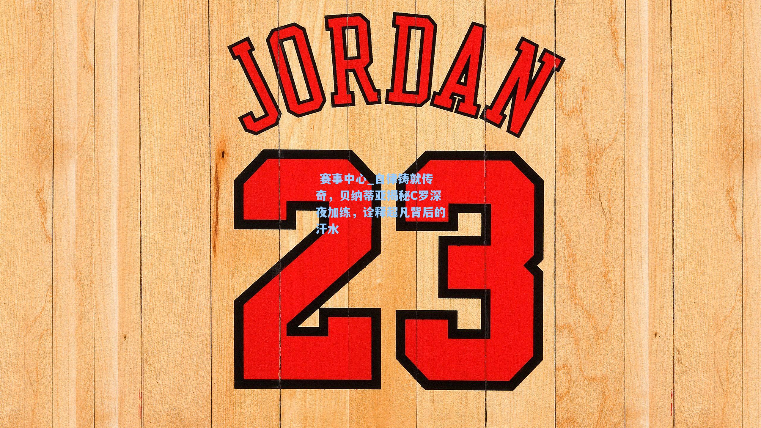  赛事中心_自律铸就传奇，贝纳蒂亚揭秘C罗深夜加练，诠释超凡背后的汗水