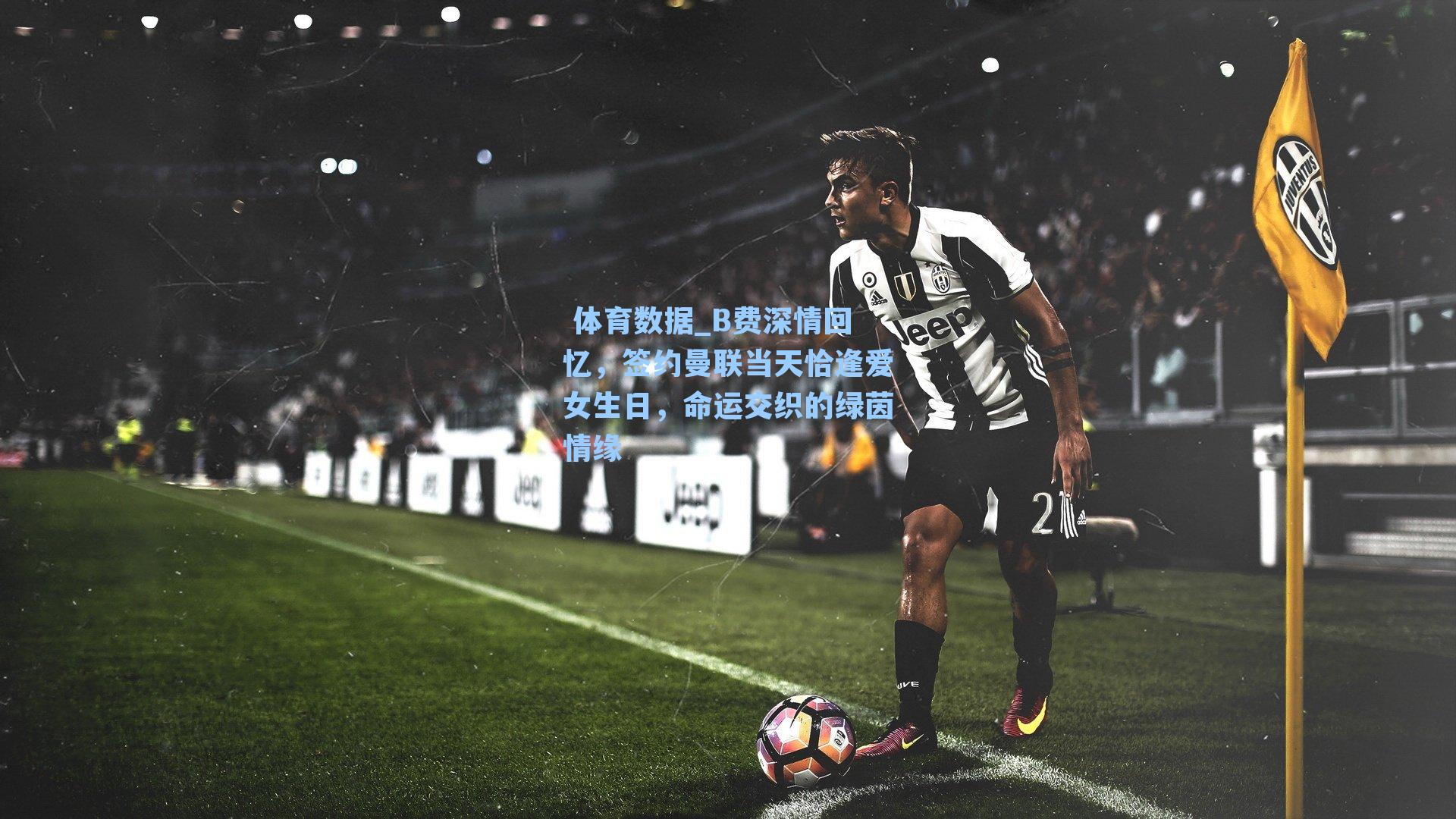 B费深情回忆，签约曼联当天恰逢爱女生日，命运交织的绿茵情缘