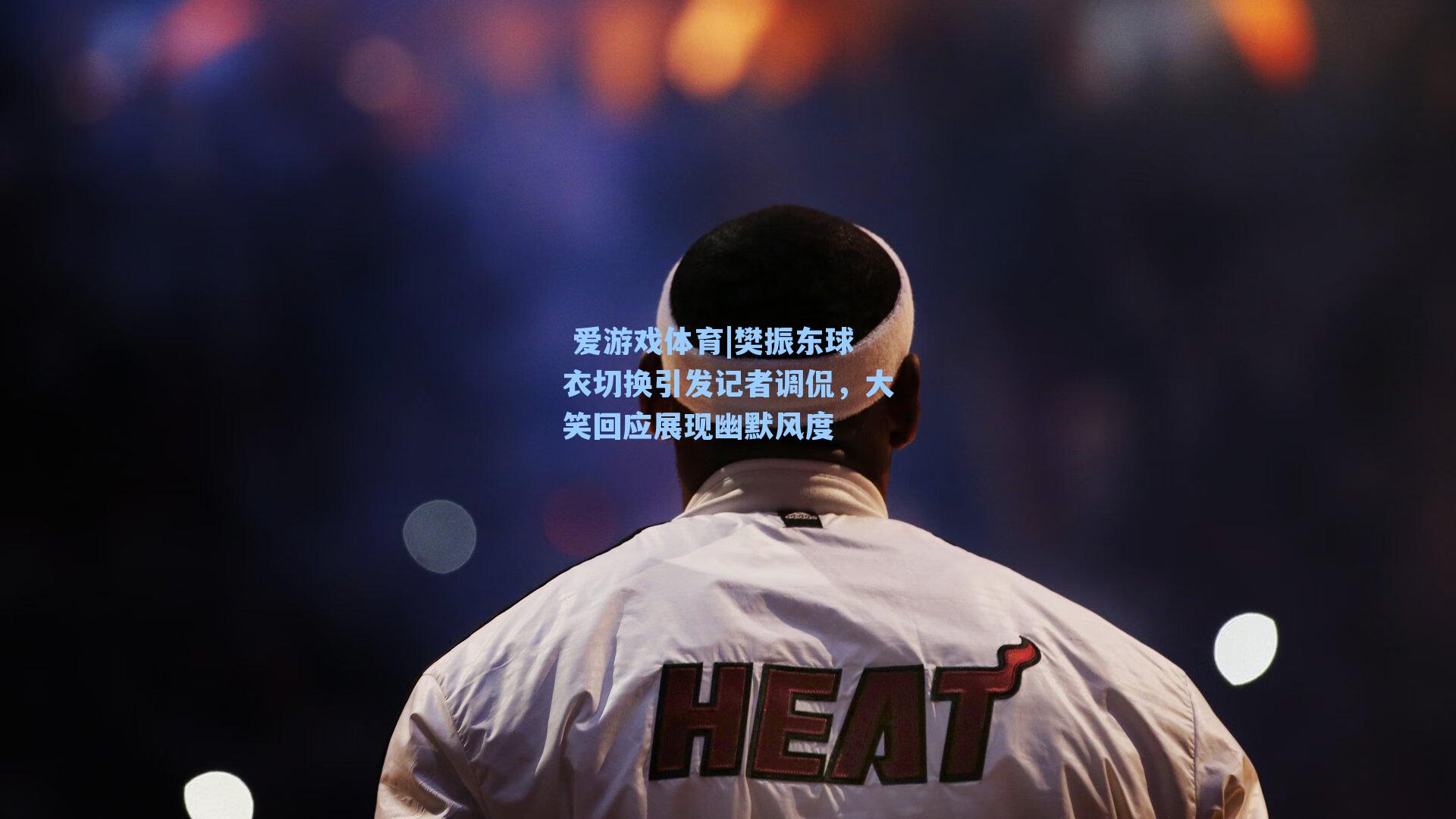 樊振东球衣切换引发记者调侃,大笑回应展现幽默风度